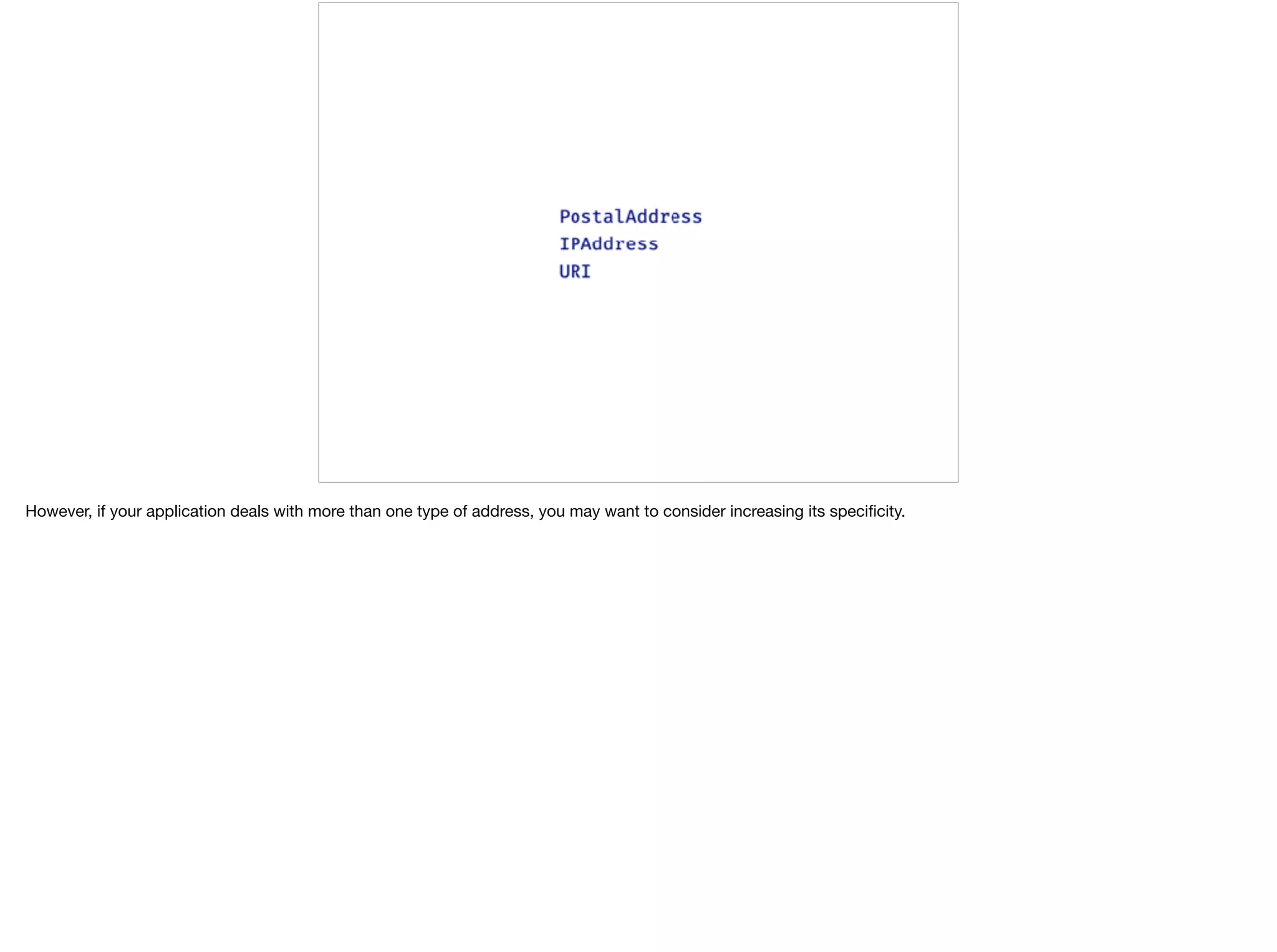 However, if your application deals with more than one type of address, you may want to consider increasing its speciﬁcity.
 