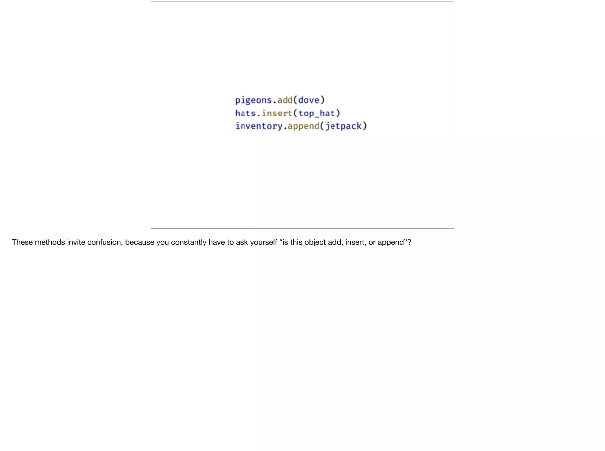 These methods invite confusion, because you constantly have to ask yourself “is this object add, insert, or append”?
 