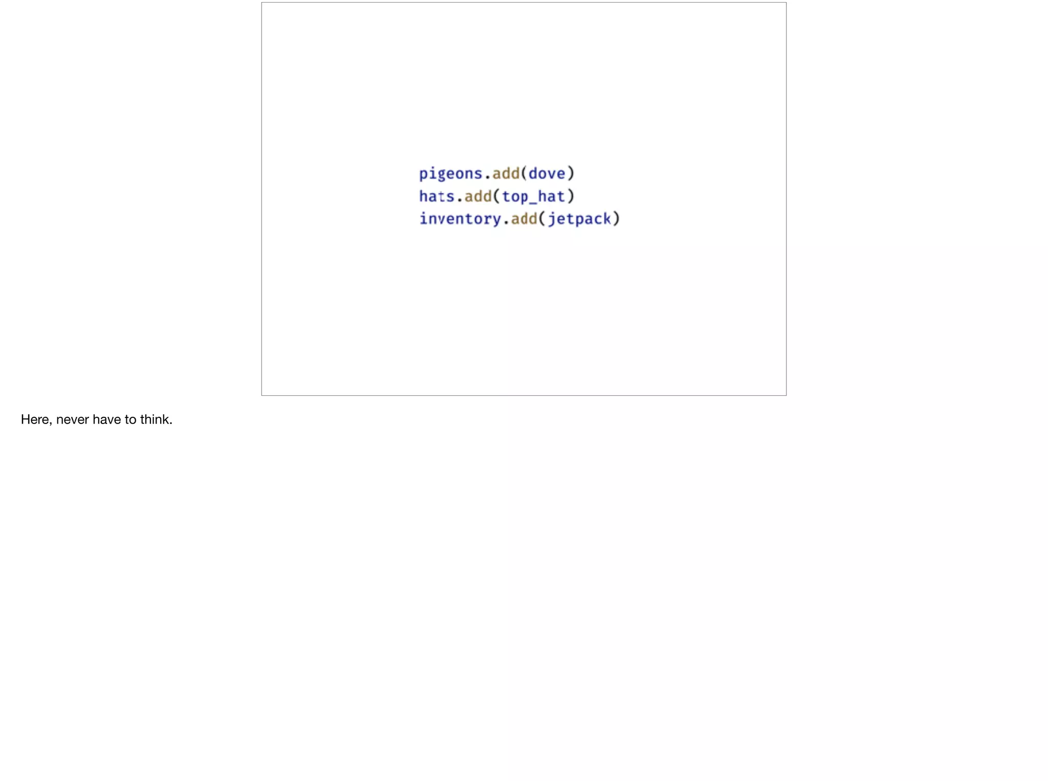 Here, never have to think.
 