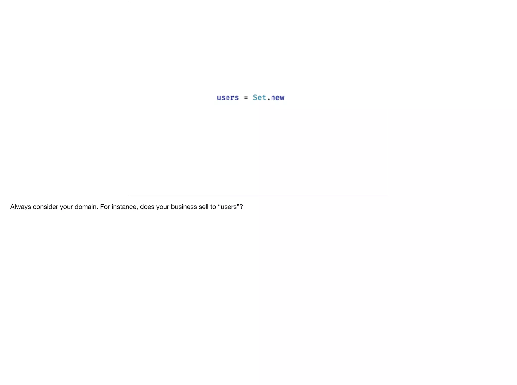 Always consider your domain. For instance, does your business sell to “users”?
 