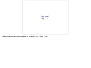 These properties and methods return booleans. But you wouldn’t know it to look at them.
 