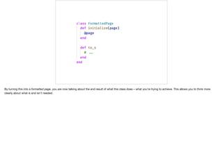 By turning this into a formatted page, you are now talking about the end result of what this class does – what you’re trying to achieve. This allows you to think more
clearly about what is and isn’t needed.
 