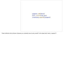 These methods invite confusion, because you constantly have to ask yourself “is this object add, insert, or append”?
 