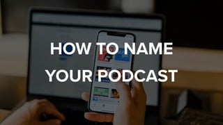 HOW TO NAME
YOUR PODCAST
 