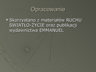 OpracowanieOpracowanie
 Skorzystano z materiałów RUCHUSkorzystano z materiałów RUCHU
ŚWIATŁO-ŻYCIE oraz publikacjiŚWIATŁO-ŻYCIE oraz publikacji
wydawnictwa EMMANUELwydawnictwa EMMANUEL
 