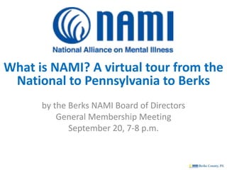 What is NAMI? A virtual tour from the
National to Pennsylvania to Berks
by the Berks NAMI Board of Directors
General Membership Meeting
September 20, 7-8 p.m.
 