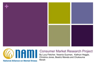 +
Consumer Market Research Project
By Lucy Fletcher, Yesenia Guzman, Kathryn Heggie,
Christina Jones, Beatriz Manela and Chukwuma
Morah
 