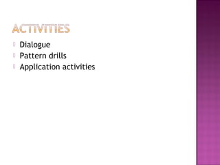  Dialogue
 Pattern drills
 Application activities
 