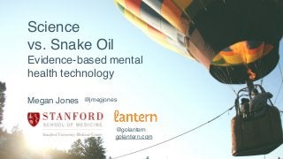Science
vs. Snake Oil
Evidence-based mental
health technology
Megan Jones
@golantern
golantern.com
@jmegjones
 
