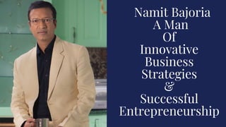    Namit Bajoria 
 A Man
Of
Innovative
Business
Strategies
&
Successful
Entrepreneurship
 
