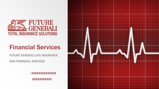 Financial Services
FUTURE GENERALI LIFE INSURANCE
AND FINANCIAL SERVICES
- XXXXXXXXXXXXXX
XXXXXXXXXXX
 