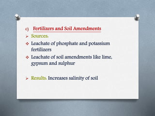 c) Fertilizers and Soil Amendments
 Sources:
 Leachate of phosphate and potassium
fertilizers
 Leachate of soil amendments like lime,
gypsum and sulphur
 Results: Increases salinity of soil
 