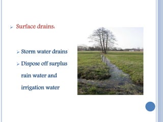  Surface drains:
 Storm water drains
 Dispose off surplus
rain water and
irrigation water
 