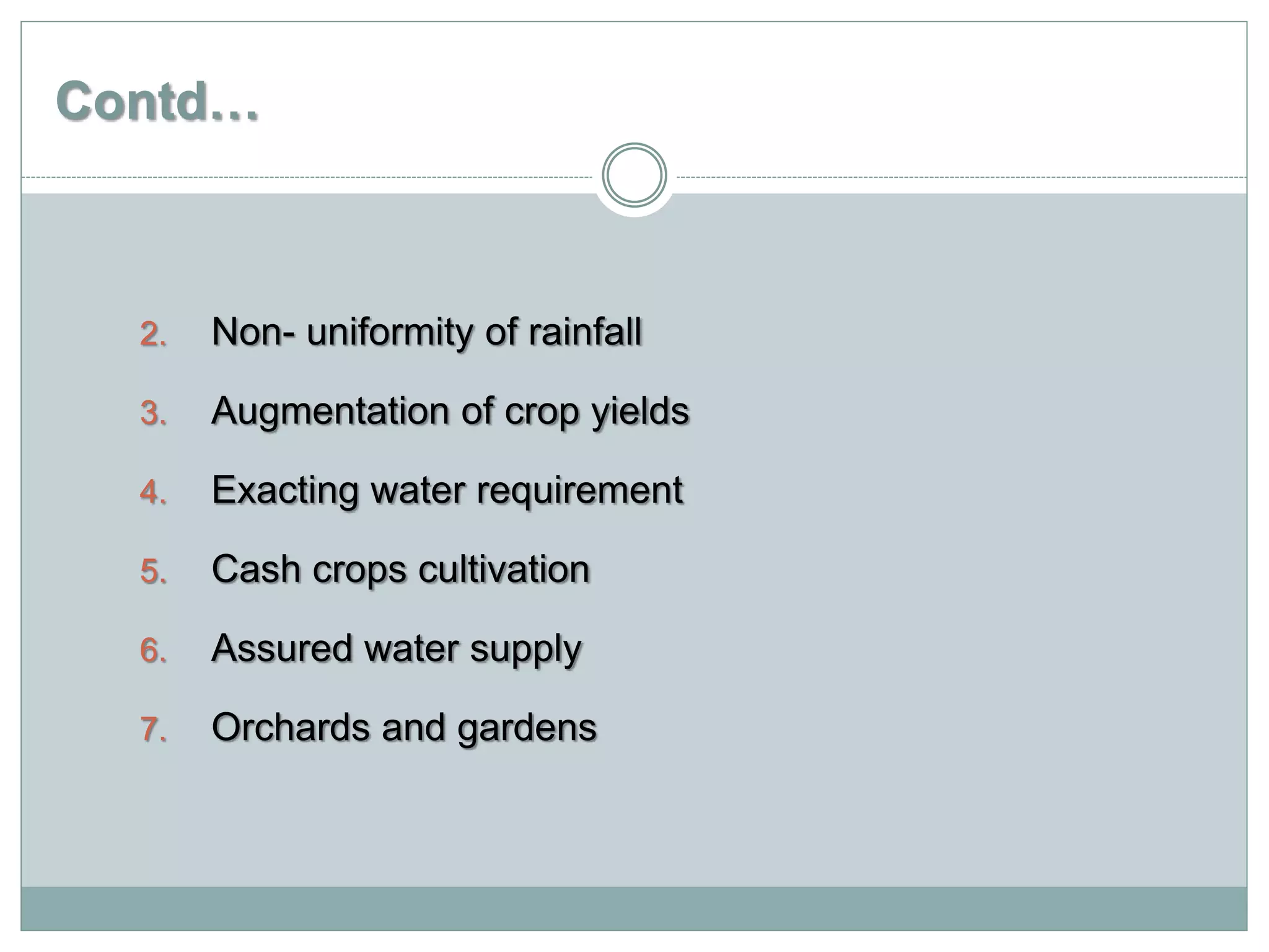 Contd…
2. Non- uniformity of rainfall
3. Augmentation of crop yields
4. Exacting water requirement
5. Cash crops cultivation
6. Assured water supply
7. Orchards and gardens
 
