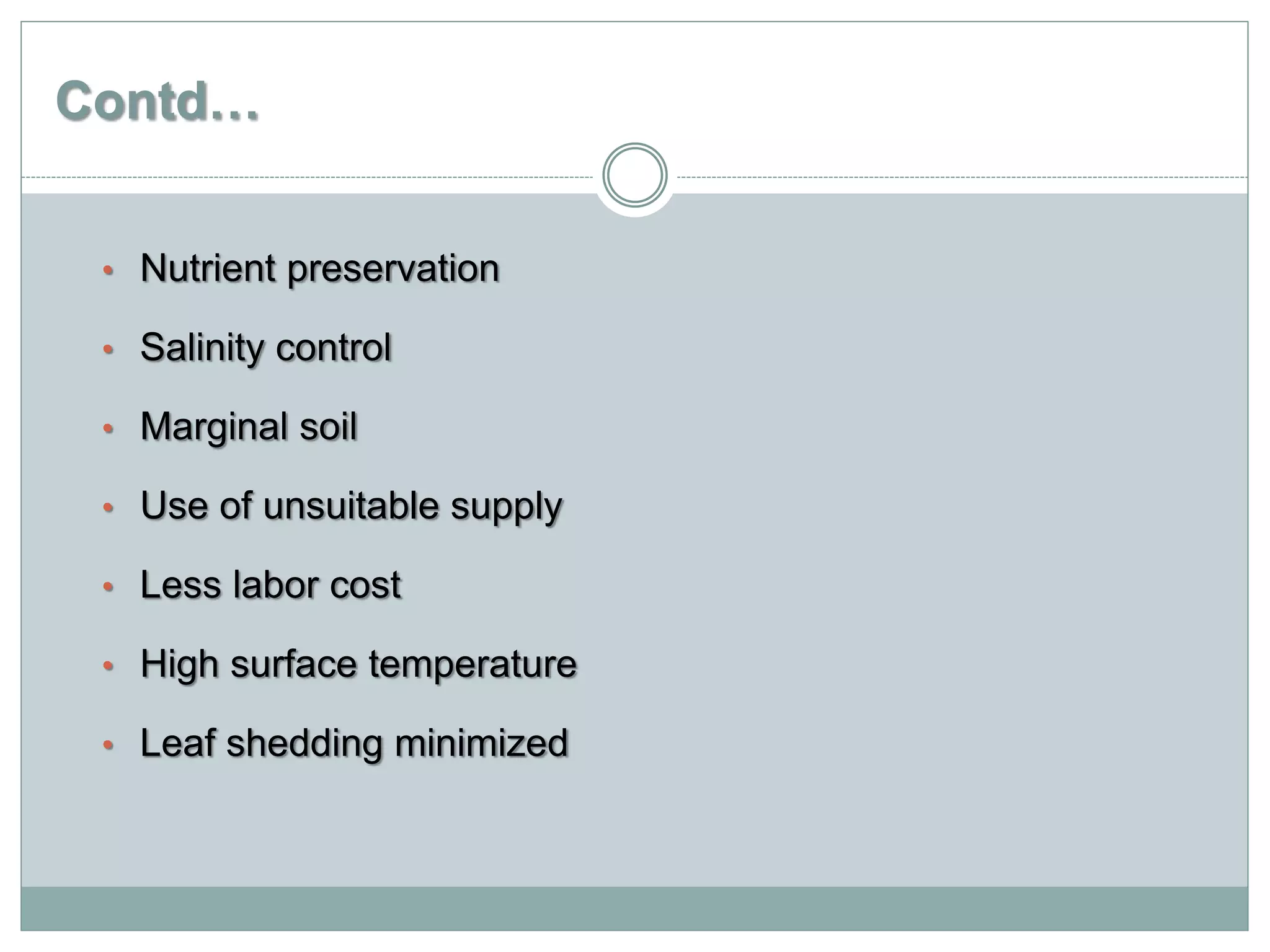 Contd…
• Nutrient preservation
• Salinity control
• Marginal soil
• Use of unsuitable supply
• Less labor cost
• High surface temperature
• Leaf shedding minimized
 