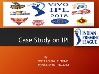 Case Study on IPL
By
Namit Khanna -11607615
Atyam Likhith - 11606863
 