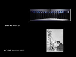 Nam June Paik, TV relógio (1989).

Nam June Paik, Robô (Fragilidade Humana)

 