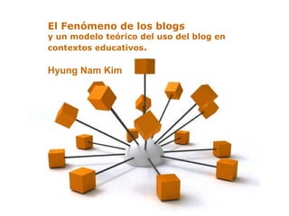 El Fenómeno de los blogs
y un modelo teórico del uso del blog en
contextos educativos.

Hyung Nam Kim




             Powerpoint Templates
                                          Page 1
 