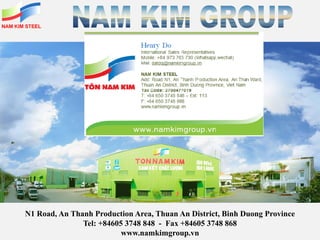 N1 Road, An Thanh Production Area, Thuan An District, Binh Duong Province
Tel: +84605 3748 848 - Fax +84605 3748 868
www.namkimgroup.vn
 
