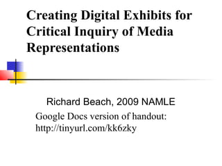 Creating Digital Exhibits for
Critical Inquiry of Media
Representations
Richard Beach, 2009 NAMLE
Google Docs version of handout:
http://tinyurl.com/kk6zky
 