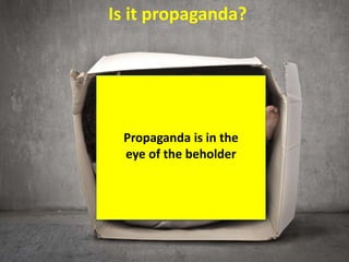 Propaganda is in the
eye of the beholder
Is it propaganda?
 