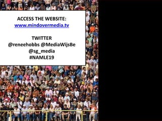 ACCESS THE WEBSITE:
www.mindovermedia.tv
TWITTER
@reneehobbs @MediaWijsBe
@sg_media
#NAMLE19
 