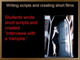 Writing scripts and creating short films


Students wrote
short scripts and
created
“Interviews with
a Vampire.”
 