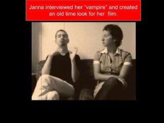 Janna interviewed her “vampire” and created
        an old time look for her film.
 