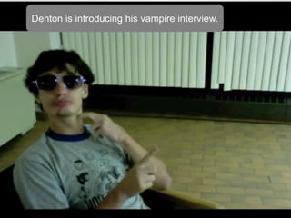 Denton is introducing his vampire interview.
 