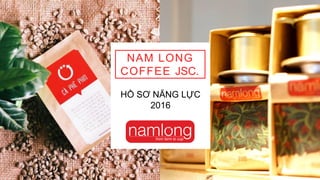 NAM LONG
COFFEE JSC.
HỒ SƠ NĂNG LỰC
2016
 