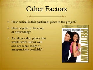 Other Factors
 How critical is this particular piece to the project?

 How popular is the song
  or artist today?

 Are there other pieces that
  would work just as well
  and are more easily or
  inexpensively available?



                              21
 