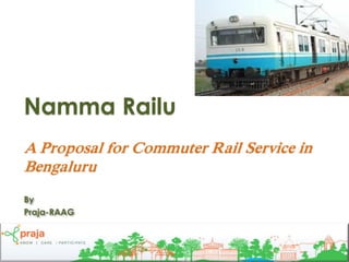 Namma Railu
A Proposal for Commuter Rail Service in
Bengaluru
By
Praja-RAAG



                                          1
 