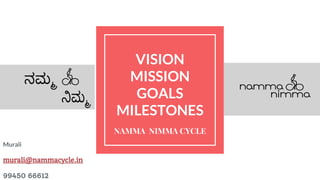 VISION
MISSION
GOALS
MILESTONES
NAMMA NIMMA CYCLE
Murali
murali@nammacycle.in
99450 66612
 