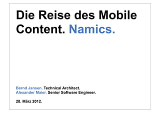 Die Reise des Mobile
Content. Namics.



Bernd Jansen. Technical Architect.
Alexander Maier. Senior Software Engineer.

28. März 2012.
 