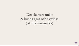 Det ska vara unikt
& kunna ägas och skyddas
(på alla marknader)
10
 