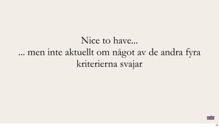 Nice to have...
... men inte aktuellt om något av de andra fyra
kriterierna svajar
16
 