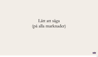 Lätt att säga
(på alla marknader)
6
 