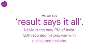 ‘result says it all’.
NaMo is the new PM of India. 
BJP recorded historic win with
undisputed majority.
As	
  we	
  say	
  	
  
	
  
 