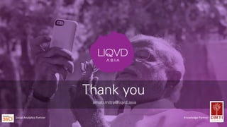 Thank you
arnab.mitra@liqvd.asia
Knowledge	
  Partner	
  Social	
  Analy3cs	
  Partner	
  
 