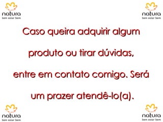 Caso queira adquirir algum  produto ou tirar dúvidas,  entre em contato comigo. Será  um prazer atendê-lo(a). 