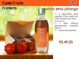 natura ekos pitanga 6 sabonetes puro vegetal, 25 gr cada um, com formato da fruta  -  exclusivos! 1 óleo trifásico desodorante corporal, 200 ml 1 caixa de presente R$ 49,00 Especial Dia dos Namorados 
