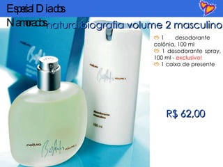 natura biografia  volume 2 masculino 1  desodorante colônia, 100 ml 1 desodorante spray, 100 ml -  exclusivo! 1 caixa de presente R$ 62,00 Especial Dia dos Namorados 