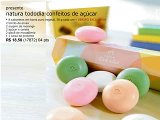 presente natura tododia confeitos de açúcar •  8 sabonetes em barra puro vegetal, 50 g cada um –  VERSÃO EXCLUSIVA! 2 torrão de ervas 2 suspiro de morango 2 açúcar e canela 2 glacê de macadâmia •  1 caixa de presente R$ 18,50  (17872) 04 pts 