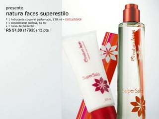 presente natura faces superestilo •  1 hidratante corporal perfumado, 120 ml –  EXCLUSIVO! •  1 desodorante colônia, 65 ml •  1 caixa de presente R$ 57,00  (17935) 13 pts 
