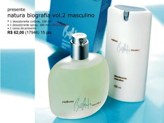 presente natura biografia vol.2 masculino •  1 desodorante colônia, 100 ml  •  1 desodorante spray, 100 ml –  EXCLUSIVO! •  1 caixa de presente R$ 62,00  (17946) 15 pts 