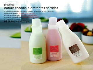 presente natura tododia hidratantes sortidos •  3 hidratantes desodorates corporais nutritivos, 80 ml cada um: iogurte de limão –  VERSÃO EXCLUSIVA! creme de morango –  VERSÃO EXCLUSIVA! creme de macadâmia –  VERSÃO EXCLUSIVA! 1 caixa de presente R$ 29,00  (18429) 07 pts 
