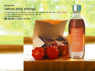 presente natura ekos pitanga •  6 sabonetes puro vegetal, 25 g cada um, com formato da fruta –  EXCLUSIVO!   •  1 óleo trifásico desodorante corporal, 200 ml  •  1 caixa de presente R$ 49,00  (17952) 12 pts 