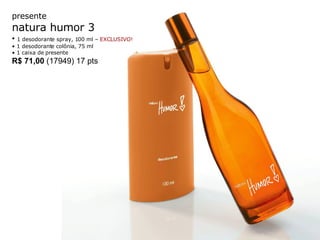 presente natura humor 3 •  1 desodorante spray, 100 ml –  EXCLUSIVO! •  1 desodorante colônia, 75 ml  •  1 caixa de presente R$ 71,00  (17949) 17 pts 