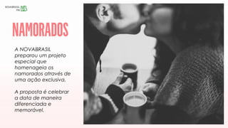 A NOVABRASIL
preparou um projeto
especial que
homenageia os
namorados através de
uma ação exclusiva.
A proposta é celebrar
a data de maneira
diferenciada e
memorável.
 