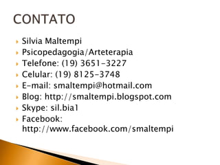 









Silvia Maltempi
Psicopedagogia/Arteterapia
Telefone: (19) 3651-3227
Celular: (19) 8125-3748
E-mail: smaltempi@hotmail.com
Blog: http://smaltempi.blogspot.com
Skype: sil.bia1
Facebook:
http://www.facebook.com/smaltempi

 
